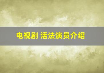 电视剧 活法演员介绍